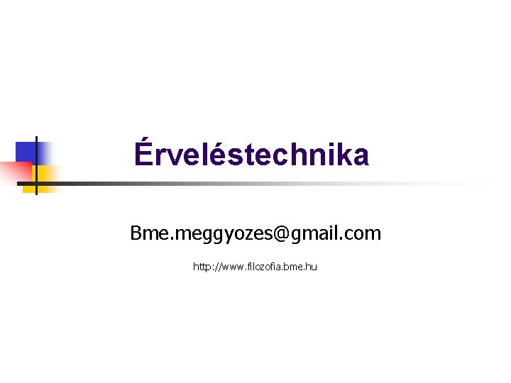 Érveléstechnika Bme. meggyozes@gmail. com http: //www. filozofia. bme. hu 