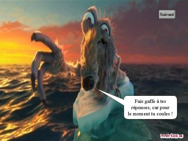 Suivant Fais gaffe à tes réponses, car pour le moment tu coules ! 
