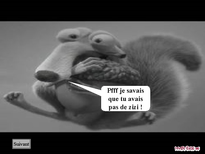 Pfff je savais que tu avais pas de zizi ! Suivant 
