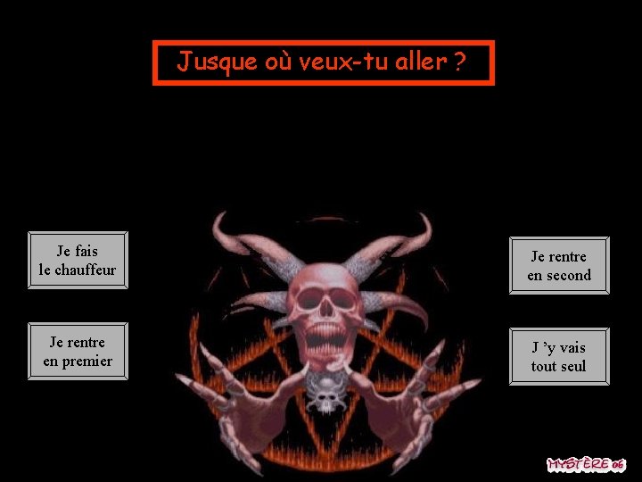 Jusque où veux-tu aller ? Je fais le chauffeur Je rentre en second Je