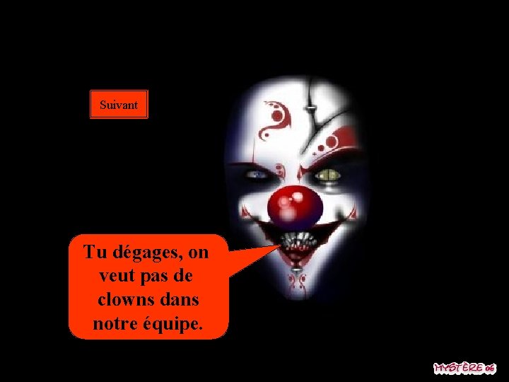 Suivant Tu dégages, on veut pas de clowns dans notre équipe. 