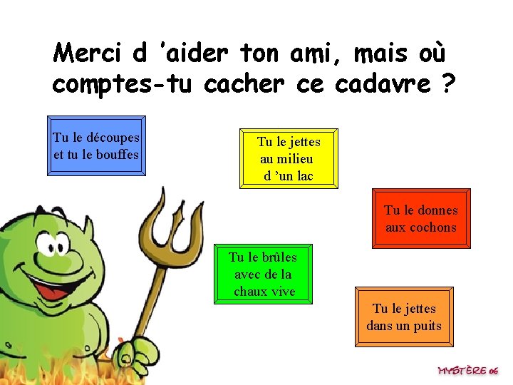 Merci d ’aider ton ami, mais où comptes-tu cacher ce cadavre ? Tu le