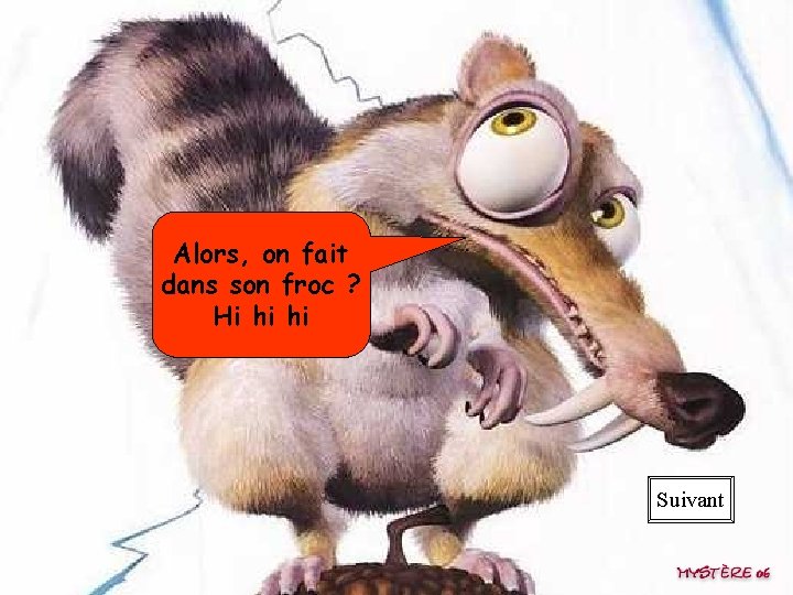 Alors, on fait dans son froc ? Hi hi hi Suivant 