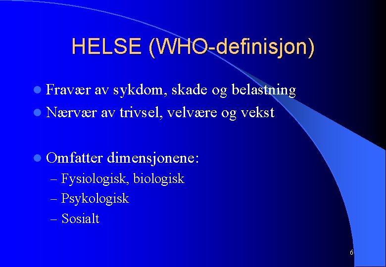 HELSE (WHO-definisjon) l Fravær av sykdom, skade og belastning l Nærvær av trivsel, velvære