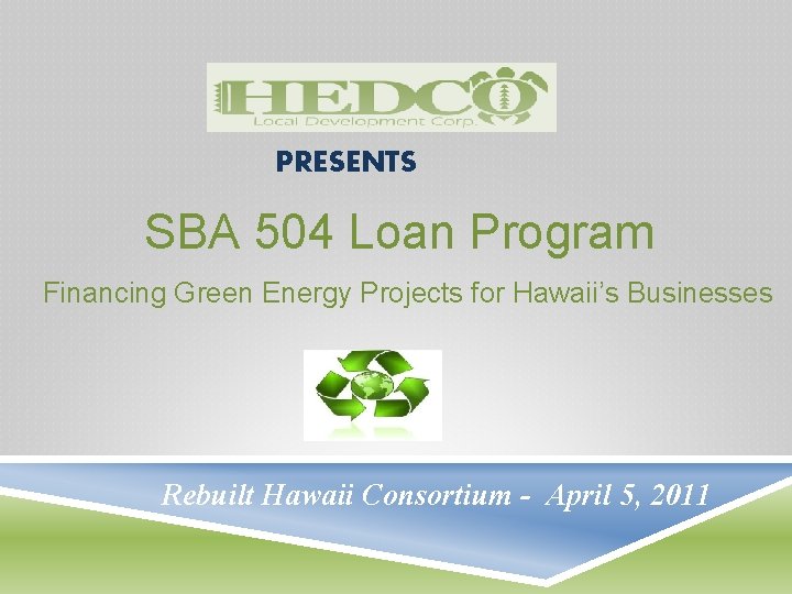 PRESENTS SBA 504 Loan Program Financing Green Energy Projects for Hawaii’s Businesses Rebuilt Hawaii