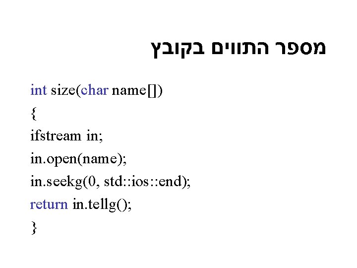  מספר התווים בקובץ int size(char name[]) { ifstream in; in. open(name); in. seekg(0,