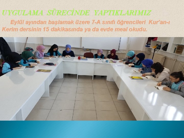 UYGULAMA SÜRECİNDE YAPTIKLARIMIZ Eylül ayından başlamak üzere 7 -A sınıfı öğrencileri Kur’an-ı Kerim dersinin