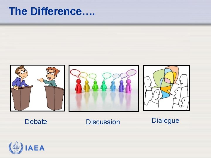 The Difference…. Debate IAEA Discussion Dialogue 