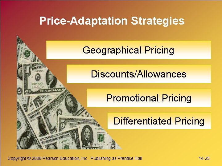 Price-Adaptation Strategies Geographical Pricing Discounts/Allowances Promotional Pricing Differentiated Pricing Copyright © 2009 Pearson Education,
