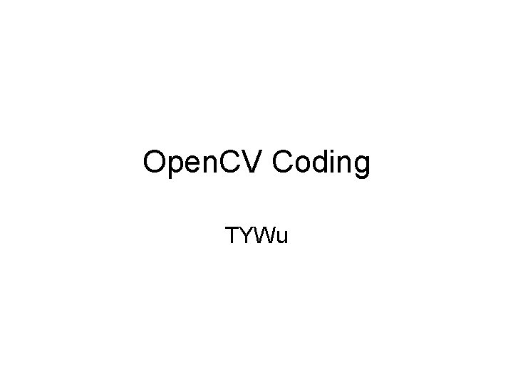 Open. CV Coding TYWu Open. CV Coding TYWu