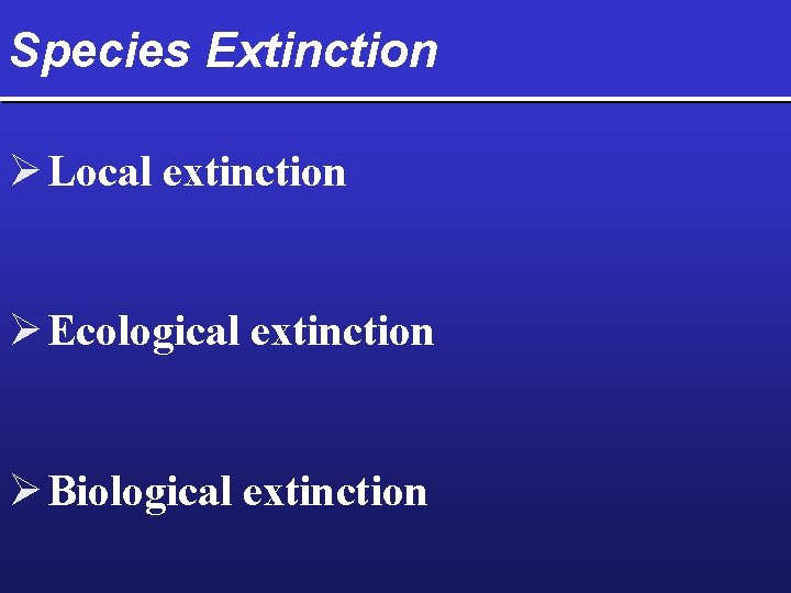 Species Extinction Ø Local extinction Ø Ecological extinction Ø Biological extinction 