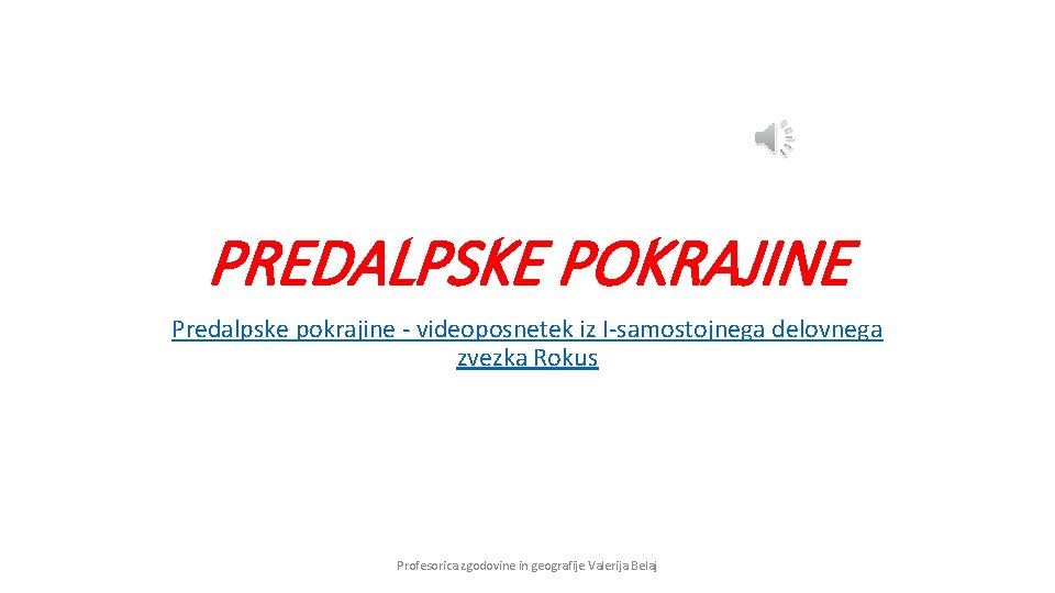 PREDALPSKE POKRAJINE Predalpske pokrajine - videoposnetek iz I-samostojnega delovnega zvezka Rokus Profesorica zgodovine in