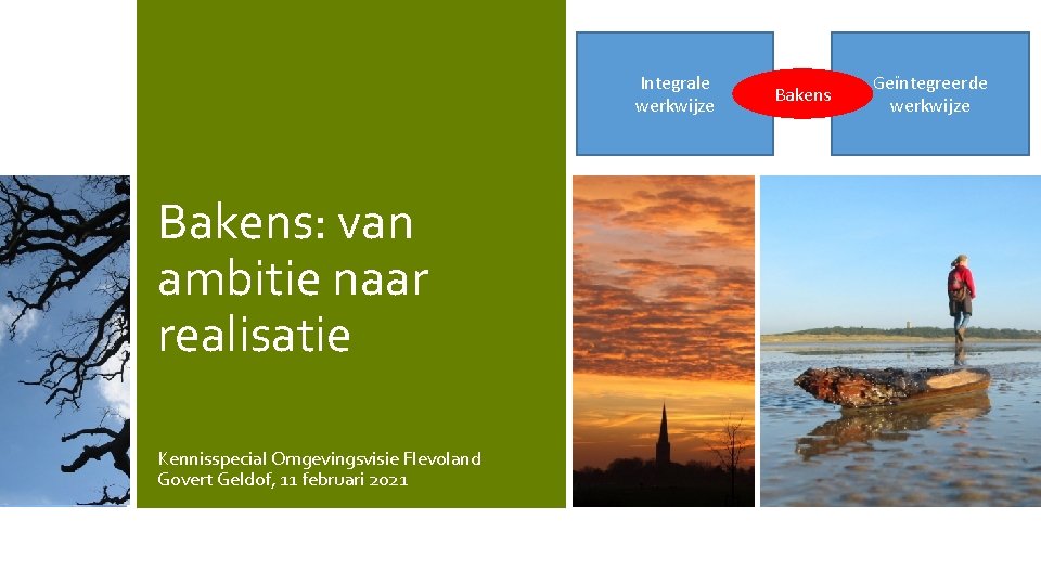 Integrale werkwijze Bakens: van ambitie naar realisatie Kennisspecial Omgevingsvisie Flevoland Govert Geldof, 11 februari