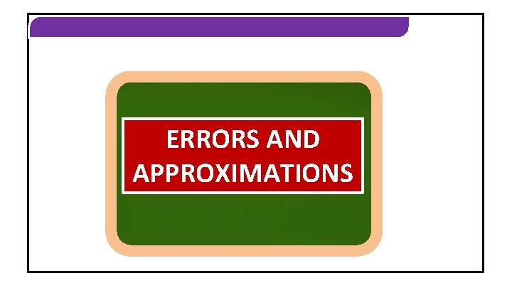 ERRORS AND APPROXIMATIONS 