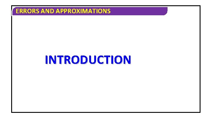 ERRORS AND APPROXIMATIONS INTRODUCTION 
