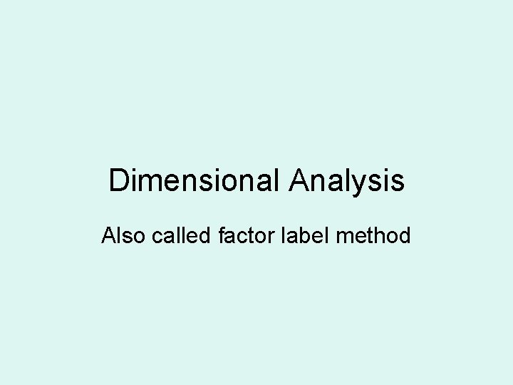 Dimensional Analysis Also called factor label method 