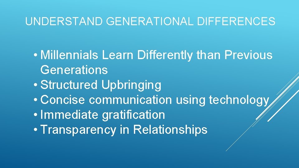 UNDERSTAND GENERATIONAL DIFFERENCES • Millennials Learn Differently than Previous Generations • Structured Upbringing •