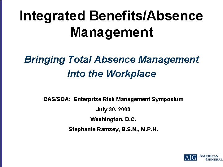 Integrated Benefits/Absence Management Bringing Total Absence Management Into the Workplace CAS/SOA: Enterprise Risk Management