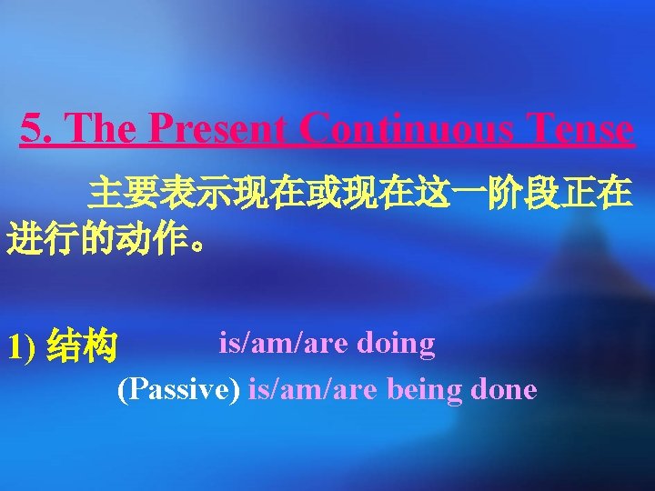 5. The Present Continuous Tense 主要表示现在或现在这一阶段正在 进行的动作。 is/am/are doing (Passive) is/am/are being done 1)