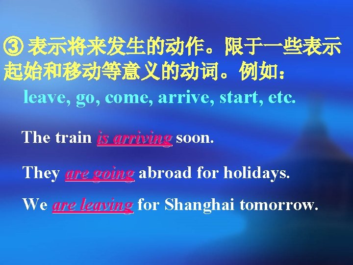 ③ 表示将来发生的动作。限于一些表示 起始和移动等意义的动词。例如： leave, go, come, arrive, start, etc. The train is arriving soon.