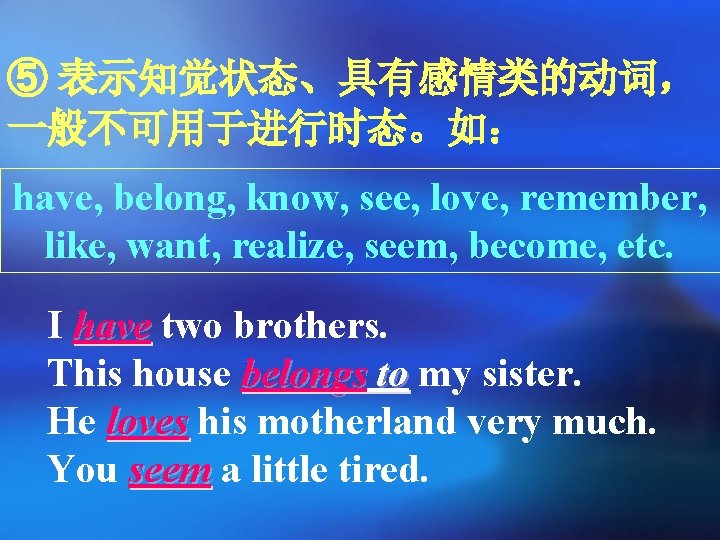 ⑤ 表示知觉状态、具有感情类的动词， 一般不可用于进行时态。如： have, belong, know, see, love, remember, like, want, realize, seem, become,