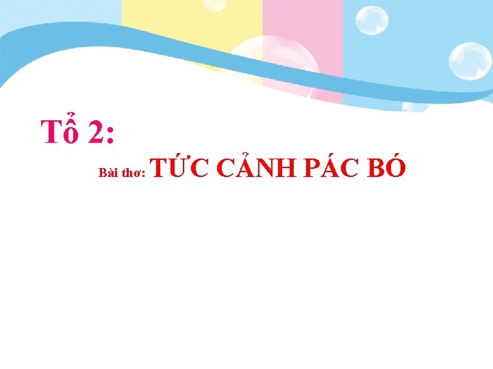 Tổ 2: Bài thơ: TỨC CẢNH PÁC BÓ 