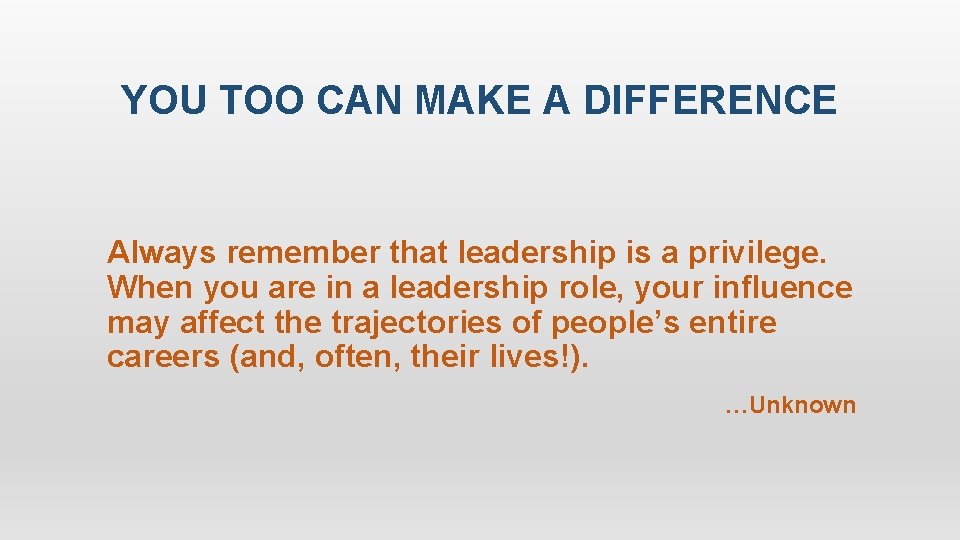 YOU TOO CAN MAKE A DIFFERENCE Always remember that leadership is a privilege. When