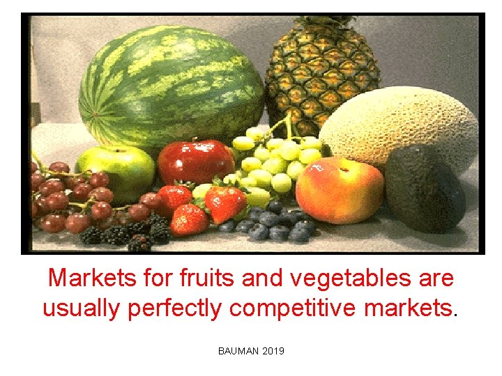 Markets for fruits and vegetables are usually perfectly competitive markets. BAUMAN 2019 
