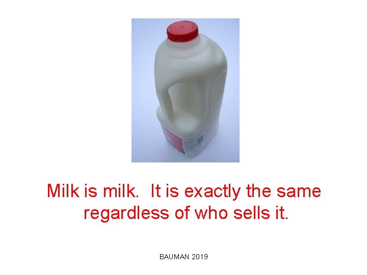 Milk is milk. It is exactly the same regardless of who sells it. BAUMAN