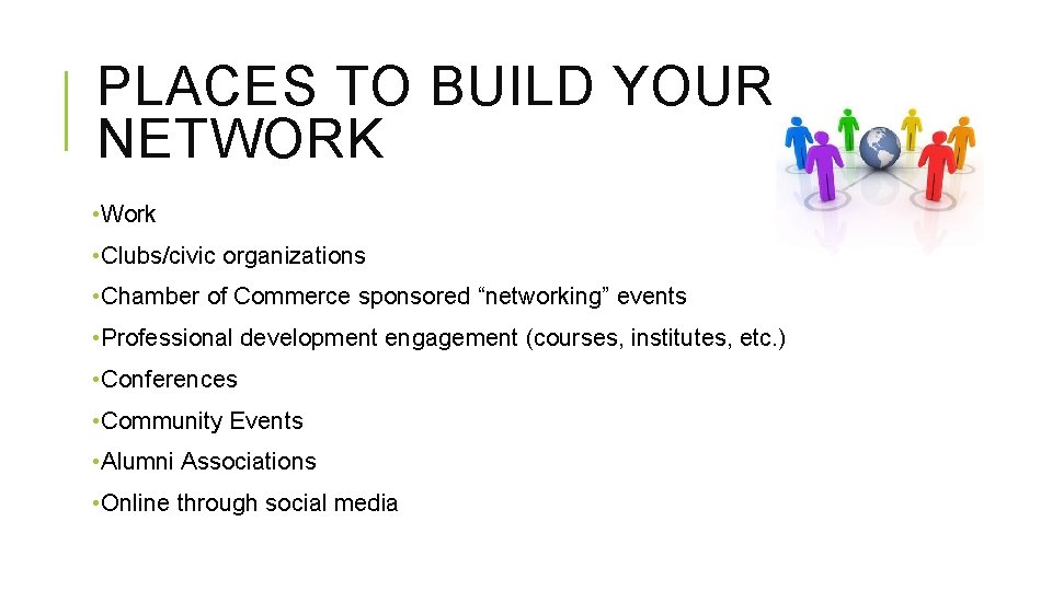 PLACES TO BUILD YOUR NETWORK • Work • Clubs/civic organizations • Chamber of Commerce