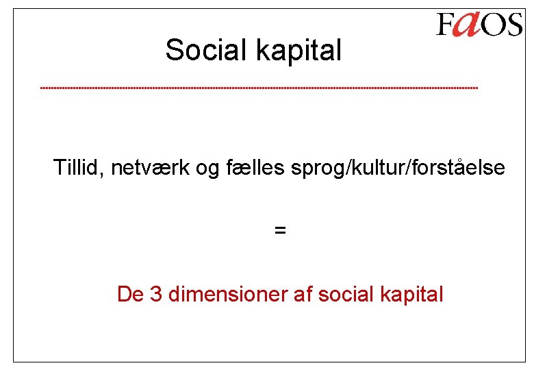 Social kapital Tillid, netværk og fælles sprog/kultur/forståelse = De 3 dimensioner af social kapital