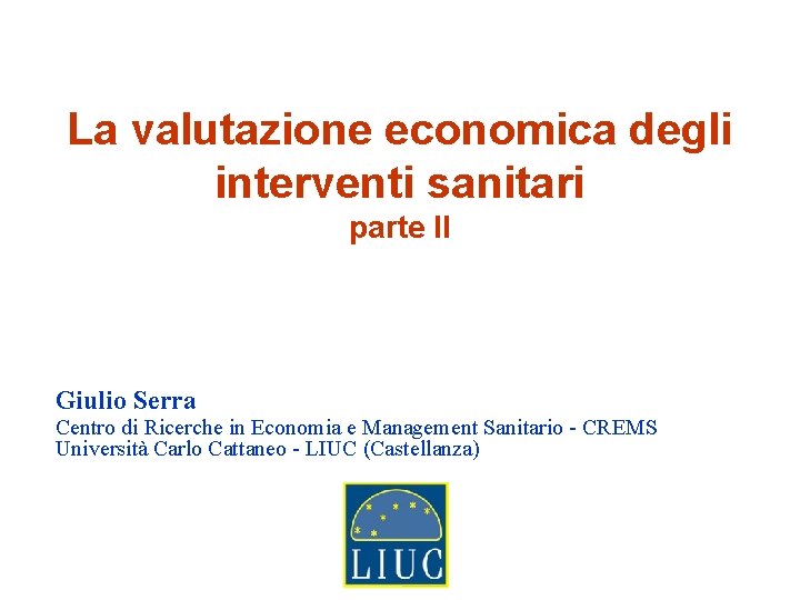 La valutazione economica degli interventi sanitari parte II Giulio Serra Centro di Ricerche in