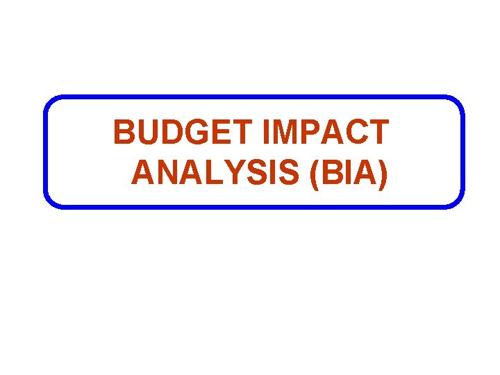 BUDGET IMPACT ANALYSIS (BIA) 