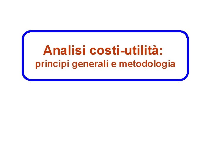 Analisi costi-utilità: principi generali e metodologia 