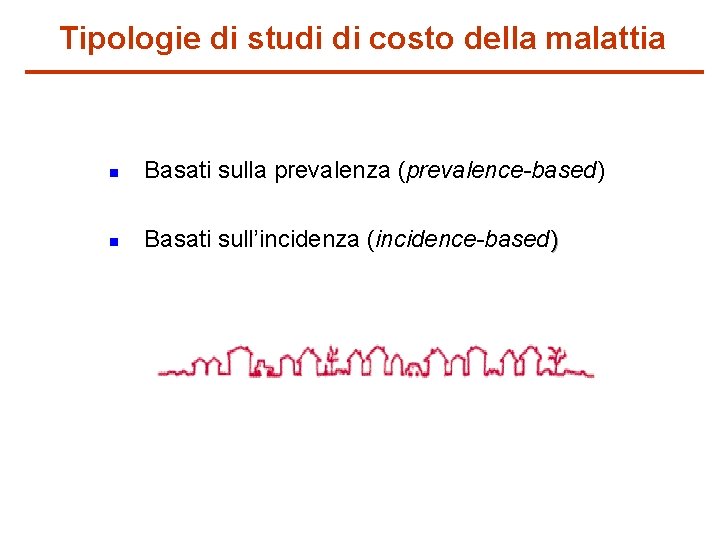 Tipologie di studi di costo della malattia n Basati sulla prevalenza (prevalence-based) n Basati