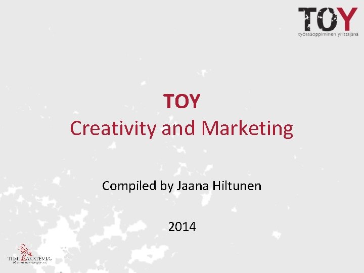 TOY Creativity and Marketing Compiled by Jaana Hiltunen 2014 