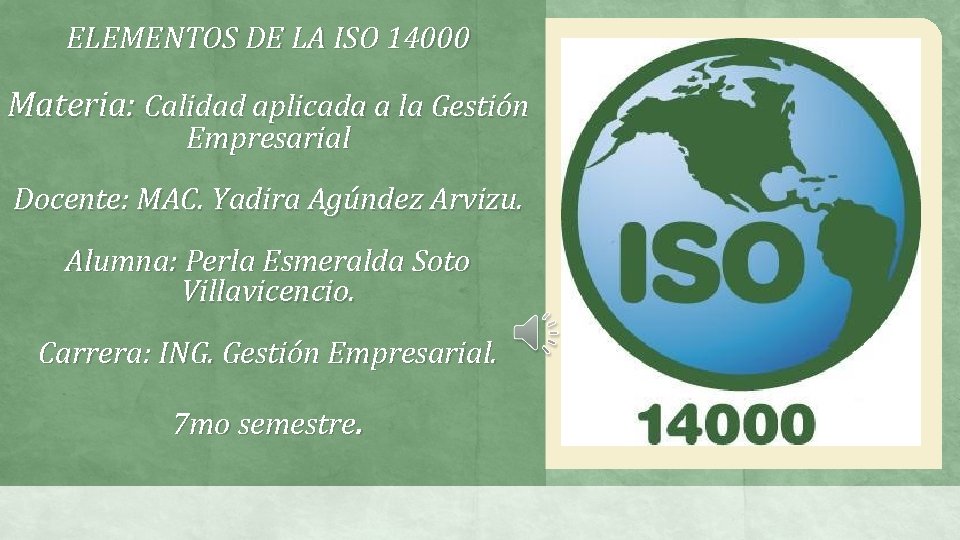 ELEMENTOS DE LA ISO 14000 Materia: Calidad aplicada a la Gestión Empresarial Docente: MAC. ELEMENTOS DE LA ISO 14000 Materia: Calidad aplicada a la Gestión Empresarial Docente: MAC.