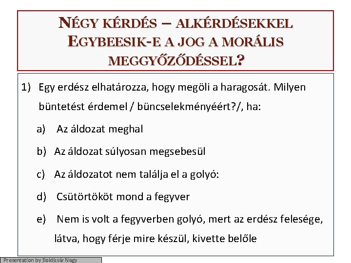 NÉGY KÉRDÉS – ALKÉRDÉSEKKEL EGYBEESIK-E A JOG A MORÁLIS MEGGYŐZŐDÉSSEL? 1) Egy erdész elhatározza,