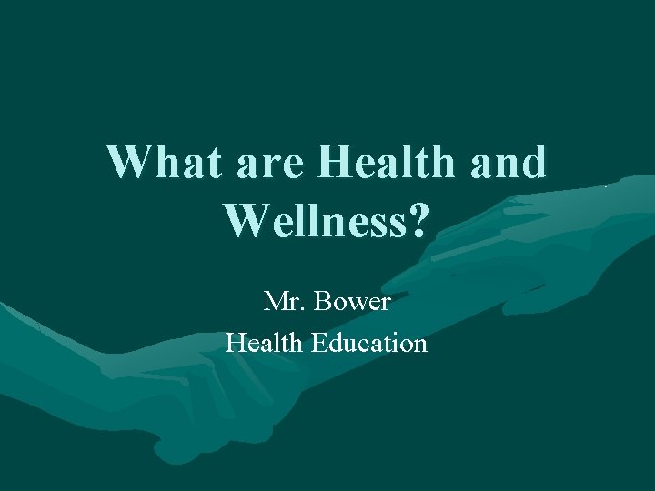 What are Health and Wellness? Mr. Bower Health Education 