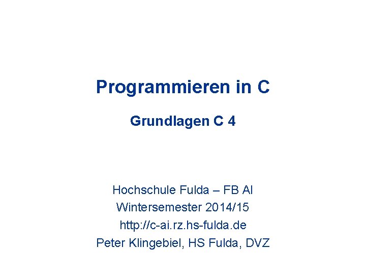 Programmieren in C Grundlagen C 4 Hochschule Fulda – FB AI Wintersemester 2014/15 http: