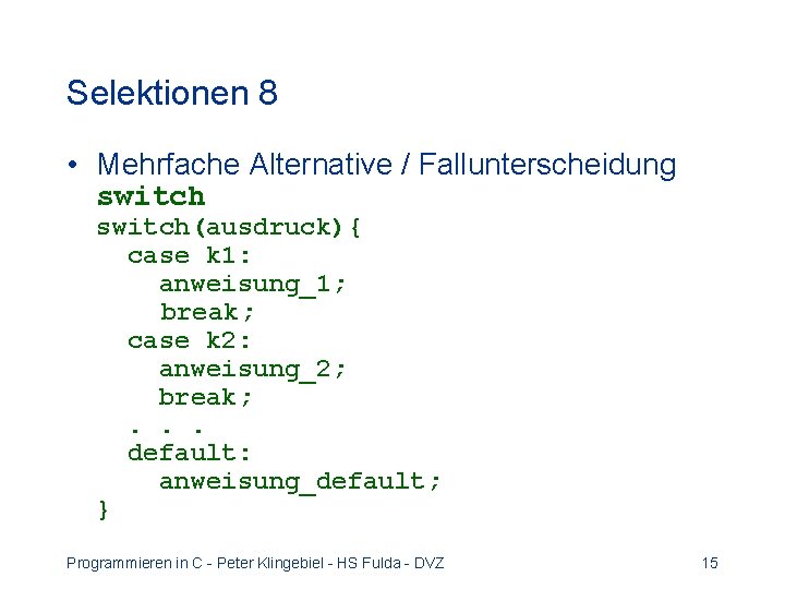 Selektionen 8 • Mehrfache Alternative / Fallunterscheidung switch(ausdruck){ case k 1: anweisung_1; break; case