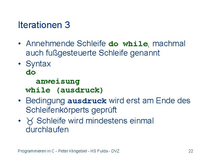 Iterationen 3 • Annehmende Schleife do while, machmal auch fußgesteuerte Schleife genannt • Syntax