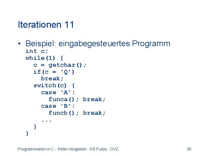 Iterationen 11 • Beispiel: eingabegesteuertes Programm int c; while(1) { c = getchar(); if(c