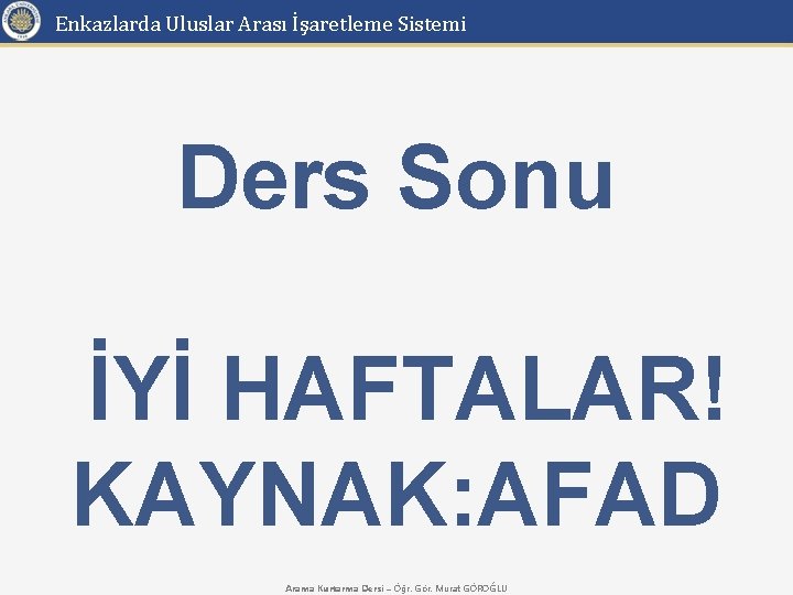 Enkazlarda Uluslar Arası İşaretleme Sistemi Ders Sonu İYİ HAFTALAR! KAYNAK: AFAD Arama Kurtarma Dersi