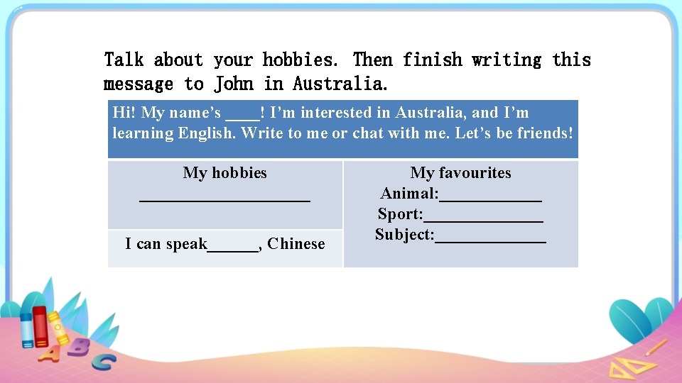 Talk about your hobbies. Then finish writing this message to John in Australia. Hi!