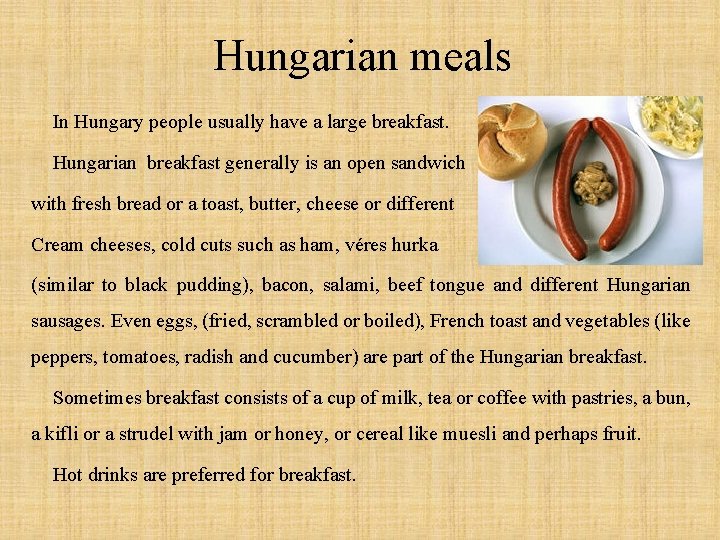 Hungarian meals In Hungary people usually have a large breakfast. Hungarian breakfast generally is