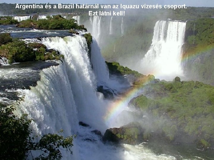 Argentína és a Brazil határnál van az Iquazu vízesés csoport. Ezt látni kell! 