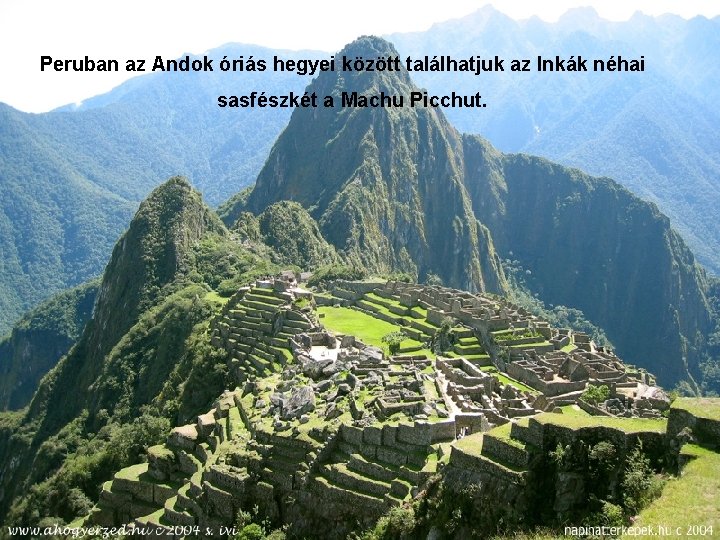 Peruban az Andok óriás hegyei között találhatjuk az Inkák néhai sasfészkét a Machu Picchut.