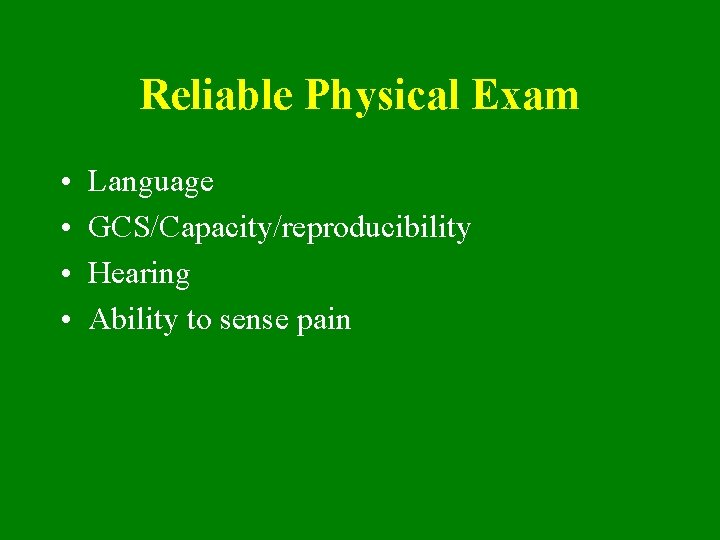 Reliable Physical Exam • • Language GCS/Capacity/reproducibility Hearing Ability to sense pain 