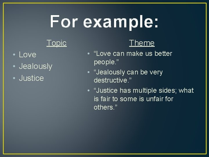 For example: Topic • Love • Jealously • Justice Theme • “Love can make